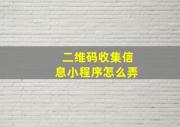 二维码收集信息小程序怎么弄