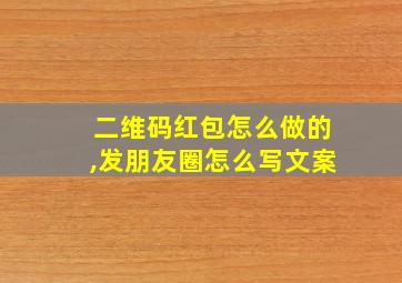 二维码红包怎么做的,发朋友圈怎么写文案