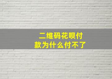 二维码花呗付款为什么付不了