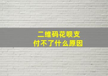 二维码花呗支付不了什么原因