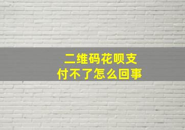 二维码花呗支付不了怎么回事