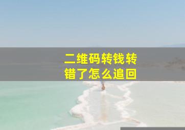 二维码转钱转错了怎么追回