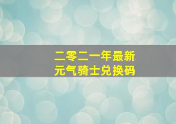 二零二一年最新元气骑士兑换码