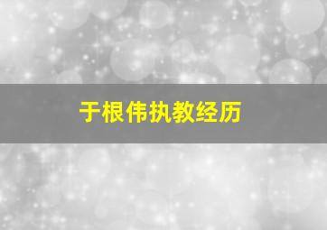 于根伟执教经历