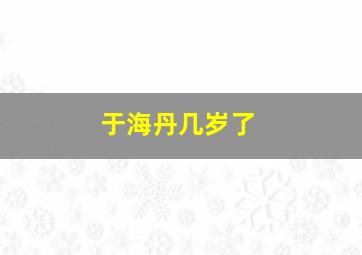 于海丹几岁了