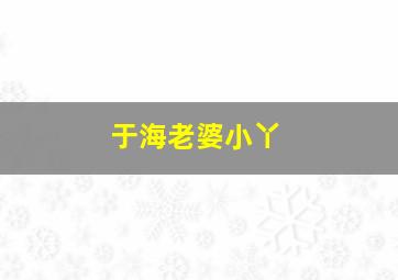 于海老婆小丫