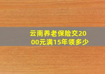 云南养老保险交2000元满15年领多少