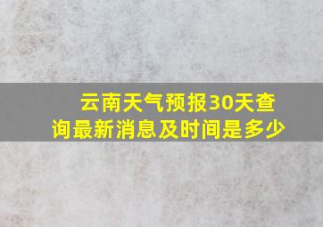 云南天气预报30天查询最新消息及时间是多少