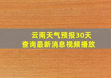 云南天气预报30天查询最新消息视频播放