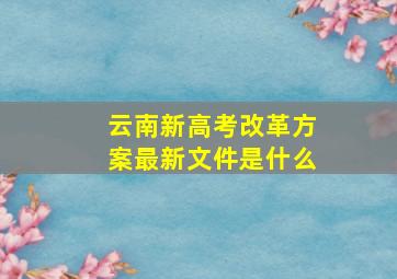 云南新高考改革方案最新文件是什么