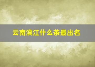 云南滇江什么茶最出名