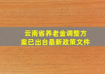 云南省养老金调整方案已出台最新政策文件