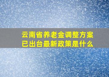 云南省养老金调整方案已出台最新政策是什么