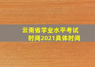 云南省学业水平考试时间2021具体时间