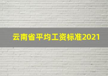 云南省平均工资标准2021