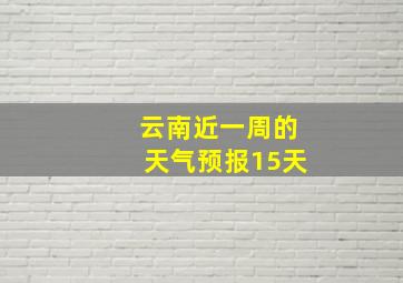 云南近一周的天气预报15天