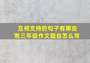 互相支持的句子有哪些呢三年级作文题目怎么写