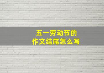 五一劳动节的作文结尾怎么写