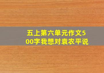 五上第六单元作文500字我想对袁农平说