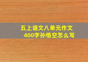 五上语文八单元作文400字孙悟空怎么写