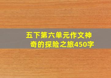 五下第六单元作文神奇的探险之旅450字