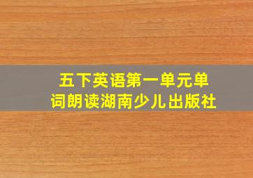 五下英语第一单元单词朗读湖南少儿出版社