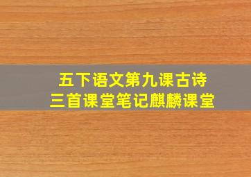 五下语文第九课古诗三首课堂笔记麒麟课堂