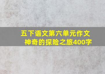 五下语文第六单元作文神奇的探险之旅400字