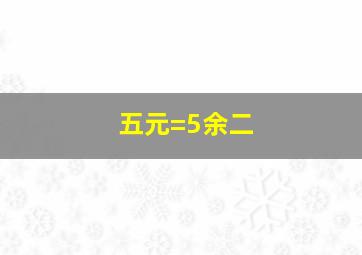 五元=5余二