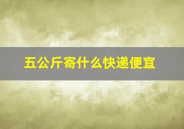 五公斤寄什么快递便宜