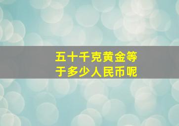 五十千克黄金等于多少人民币呢