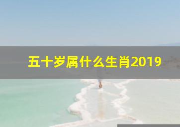 五十岁属什么生肖2019