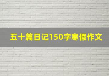 五十篇日记150字寒假作文