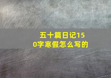 五十篇日记150字寒假怎么写的