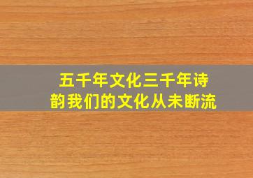 五千年文化三千年诗韵我们的文化从未断流