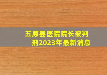 五原县医院院长被判刑2023年最新消息