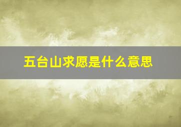 五台山求愿是什么意思