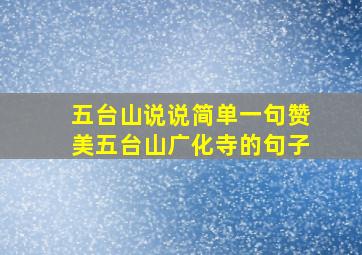 五台山说说简单一句赞美五台山广化寺的句子