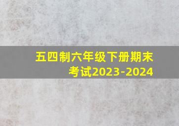 五四制六年级下册期末考试2023-2024