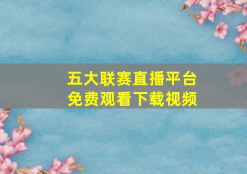 五大联赛直播平台免费观看下载视频