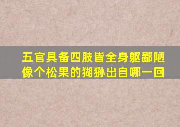 五官具备四肢皆全身躯鄙陋像个松果的猢狲出自哪一回