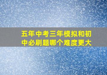 五年中考三年模拟和初中必刷题哪个难度更大