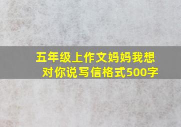 五年级上作文妈妈我想对你说写信格式500字