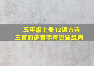 五年级上册12课古诗三首的多音字有哪些组词