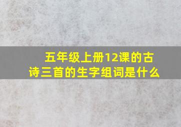 五年级上册12课的古诗三首的生字组词是什么