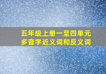 五年级上册一至四单元多音字近义词和反义词