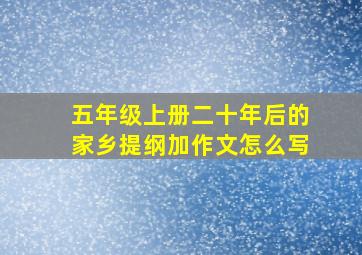 五年级上册二十年后的家乡提纲加作文怎么写