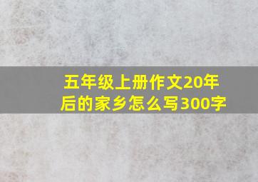 五年级上册作文20年后的家乡怎么写300字