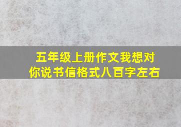 五年级上册作文我想对你说书信格式八百字左右