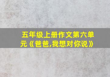 五年级上册作文第六单元《爸爸,我想对你说》